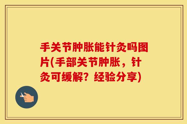 手关节能针灸吗图片(手部关节，针灸可缓解？经验分享)