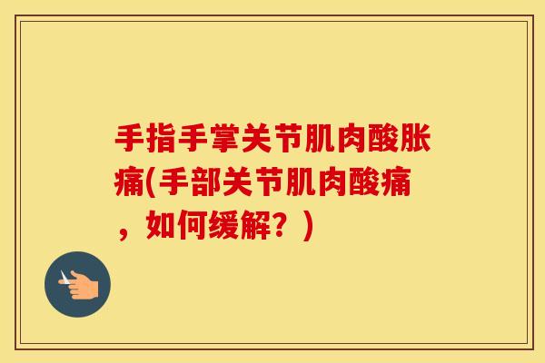 手指手掌关节肌肉酸胀痛(手部关节肌肉酸痛,如何缓解?) 手指手掌关节肌肉酸胀痛(手部关节肌肉酸痛,如何缓解?)