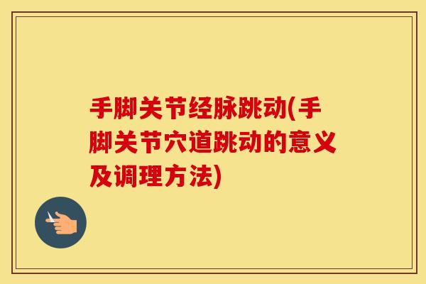 手脚关节经脉跳动(手脚关节穴道跳动的意义及调理方法)
