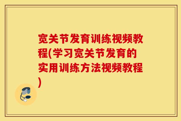 宽关节发育训练视频教程(学习宽关节发育的实用训练方法视频教程)