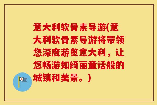 意大利软骨素导游(意大利软骨素导游将带领您深度游览意大利,让您畅游如绮丽童话般的城镇和美景。) 意大利软骨素导游(意大利软骨素导游将带领您深度游览意大利,让您畅游如绮丽童话般的城镇和美景。)
