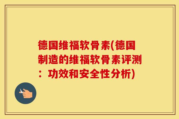 德国维福软骨素(德国制造的维福软骨素评测:功效和安全性分析) 德国维福软骨素(德国制造的维福软骨素评测:功效和安全性分析)