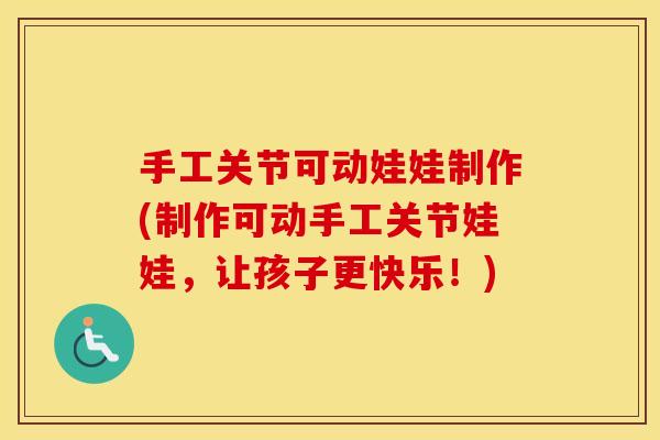 手工关节可动娃娃制作(制作可动手工关节娃娃，让孩子更快乐！)
