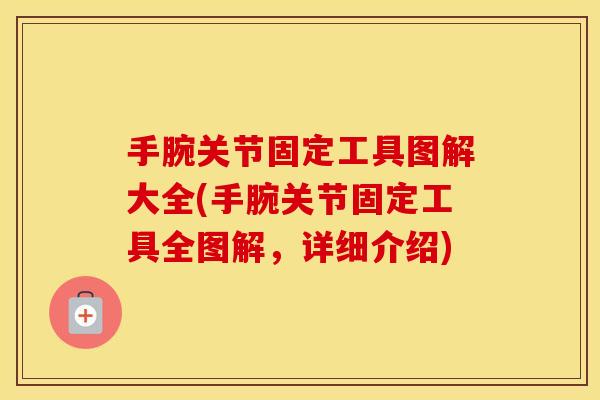 手腕关节固定工具图解大全(手腕关节固定工具全图解，详细介绍)