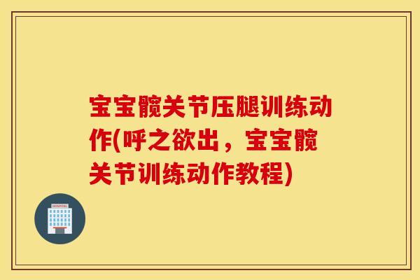 宝宝髋关节压腿训练动作(呼之欲出，宝宝髋关节训练动作教程)