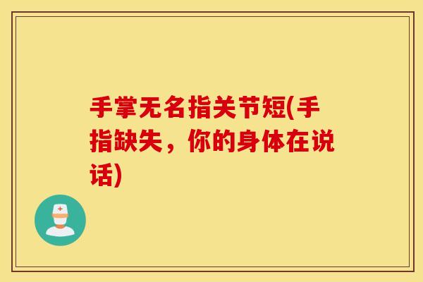 手掌无名指关节短(手指缺失,你的身体在说话) 手掌无名指关节短(手指缺失,你的身体在说话)