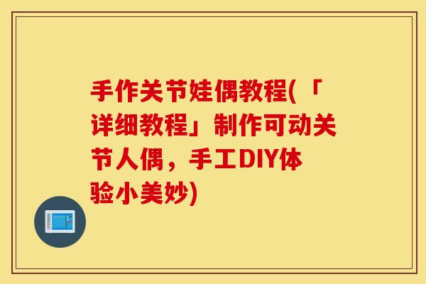 手作关节娃偶教程(「详细教程」制作可动关节人偶，手工DIY体验小美妙)