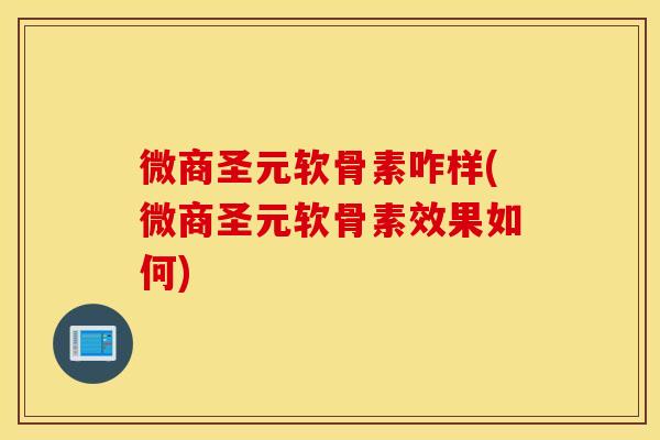 微商圣元软骨素咋样(微商圣元软骨素效果如何) 微商圣元软骨素咋样(微商圣元软骨素效果如何)