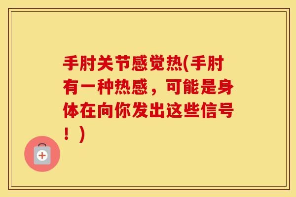 手肘关节感觉热(手肘有一种热感,可能是身体在向你发出这些信号!) 手肘关节感觉热(手肘有一种热感,可能是身体在向你发出这些信号!)