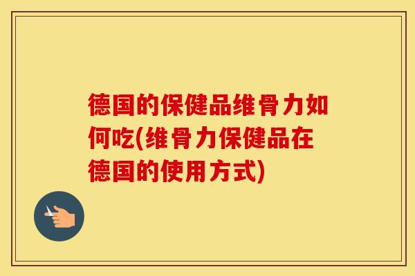德国的保健品维骨力如何吃(维骨力保健品在德国的使用方式) 德国的保健品维骨力如何吃(维骨力保健品在德国的使用方式)