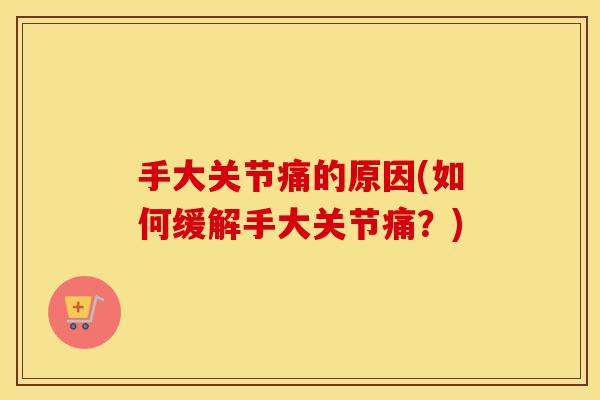 手大关节痛的原因(如何缓解手大关节痛？)