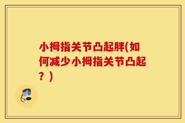 小拇指关节凸起胖(如何减少小拇指关节凸起?) 小拇指关节凸起胖(如何减少小拇指关节凸起?)