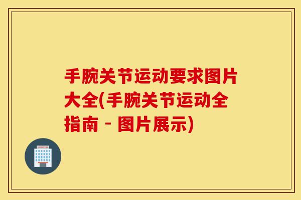 手腕关节运动要求图片大全(手腕关节运动全指南 - 图片展示) 手腕关节运动要求图片大全(手腕关节运动全指南 - 图片展示)