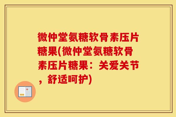 微仲堂氨糖软骨素压片糖果(微仲堂氨糖软骨素压片糖果:关爱关节,舒适呵护) 微仲堂氨糖软骨素压片糖果(微仲堂氨糖软骨素压片糖果:关爱关节,舒适呵护)