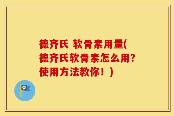 德齐氏 软骨素用量(德齐氏软骨素怎么用?使用方法教你!) 德齐氏 软骨素用量(德齐氏软骨素怎么用?使用方法教你!)
