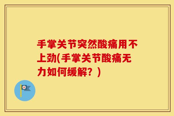 手掌关节突然酸痛用不上劲(手掌关节酸痛无力如何缓解?) 手掌关节突然酸痛用不上劲(手掌关节酸痛无力如何缓解?)