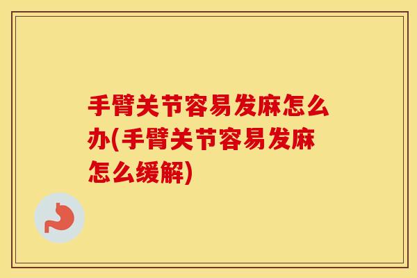 手臂关节容易发麻怎么办(手臂关节容易发麻怎么缓解) 手臂关节容易发麻怎么办(手臂关节容易发麻怎么缓解)