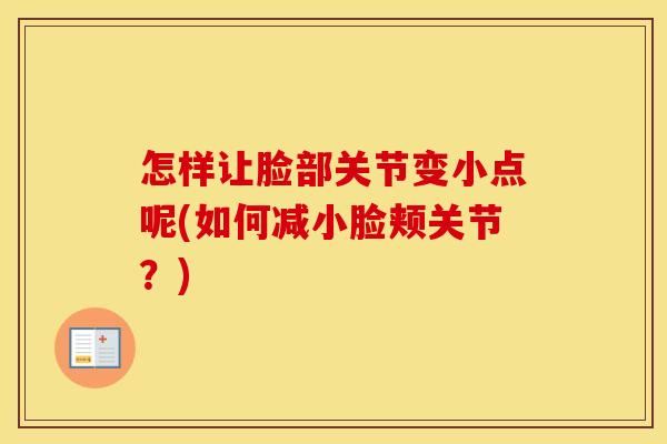 怎样让脸部关节变小点呢(如何减小脸颊关节？)