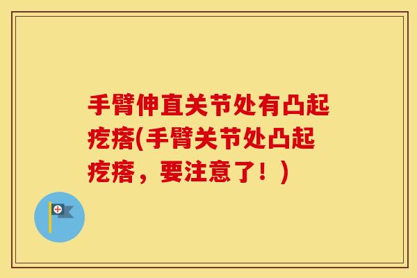 手臂伸直关节处有凸起疙瘩(手臂关节处凸起疙瘩,要注意了!) 手臂伸直关节处有凸起疙瘩(手臂关节处凸起疙瘩,要注意了!)