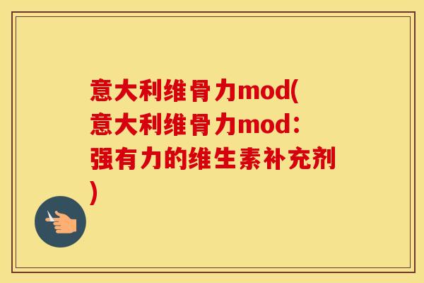 意大利维骨力mod(意大利维骨力mod:强有力的维生素补充剂) 意大利维骨力mod(意大利维骨力mod:强有力的维生素补充剂)