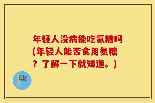 年轻人没能吃氨糖吗(年轻人能否食用氨糖?了解一下就知道。) 年轻人没能吃氨糖吗(年轻人能否食用氨糖?了解一下就知道。)