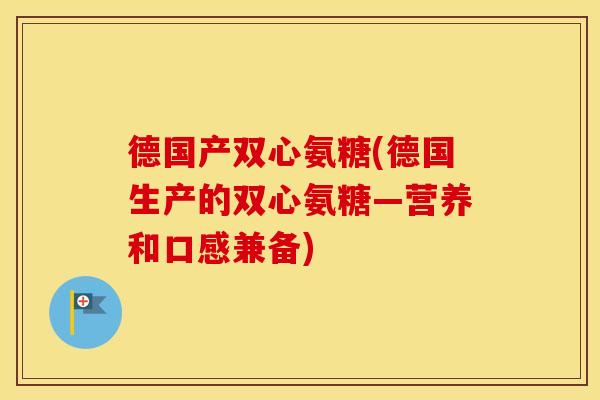 德国产双心氨糖(德国生产的双心氨糖—营养和口感兼备) 德国产双心氨糖(德国生产的双心氨糖—营养和口感兼备)