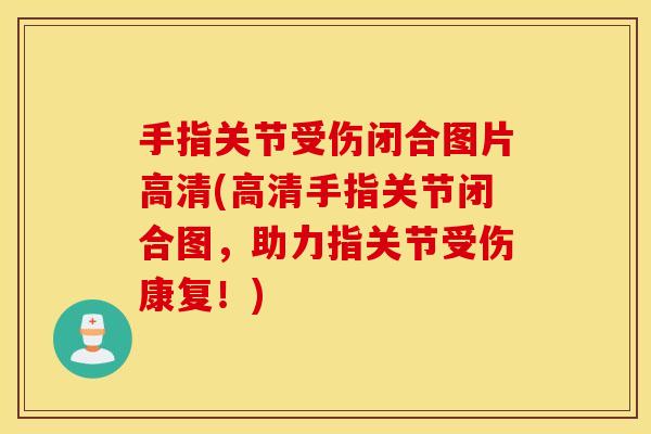 手指关节受伤闭合图片高清(高清手指关节闭合图,助力指关节受伤康复!) 手指关节受伤闭合图片高清(高清手指关节闭合图,助力指关节受伤康复!)