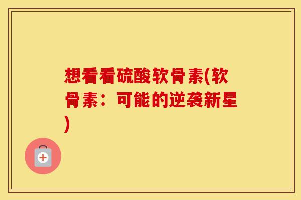 想看看硫酸软骨素(软骨素:可能的逆袭新星) 想看看硫酸软骨素(软骨素:可能的逆袭新星)