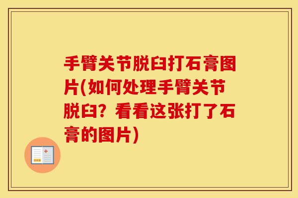 手臂关节脱臼打石膏图片(如何处理手臂关节脱臼？看看这张打了石膏的图片)