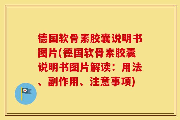 德国软骨素胶囊说明书图片(德国软骨素胶囊说明书图片解读：用法、副作用、注意事项)