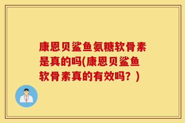 康恩贝鲨鱼氨糖软骨素是真的吗(康恩贝鲨鱼软骨素真的有效吗？)