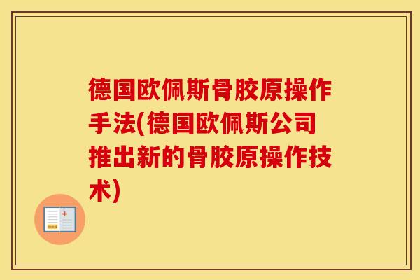 德国欧佩斯骨胶原操作手法(德国欧佩斯公司推出新的骨胶原操作技术) 德国欧佩斯骨胶原操作手法(德国欧佩斯公司推出新的骨胶原操作技术)
