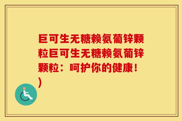 巨可生无糖赖氨葡锌颗粒巨可生无糖赖氨葡锌颗粒:呵护你的健康!) 巨可生无糖赖氨葡锌颗粒巨可生无糖赖氨葡锌颗粒:呵护你的健康!)