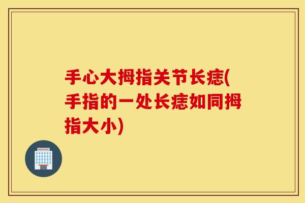 手心大拇指关节长痣(手指的一处长痣如同拇指大小) 手心大拇指关节长痣(手指的一处长痣如同拇指大小)
