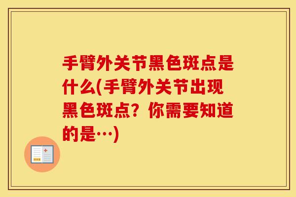 手臂外关节黑色斑点是什么(手臂外关节出现黑色斑点？你需要知道的是…)
