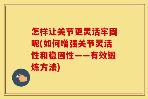 怎样让关节更灵活牢固呢(如何增强关节灵活性和稳固性——有效锻炼方法)