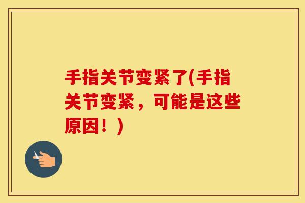 手指关节变紧了(手指关节变紧,可能是这些原因!) 手指关节变紧了(手指关节变紧,可能是这些原因!)