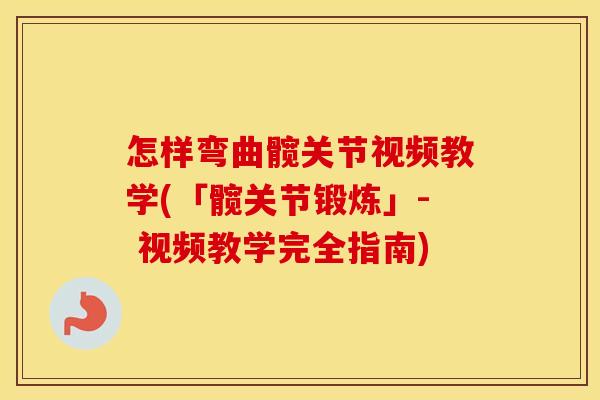 怎样弯曲髋关节视频教学(「髋关节锻炼」- 视频教学完全指南)