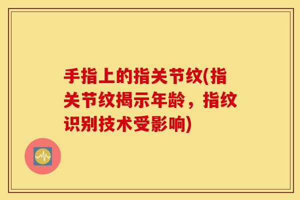 手指上的指关节纹(指关节纹揭示年龄，指纹识别技术受影响)