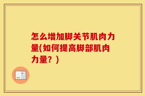 怎么增加脚关节肌肉力量(如何提高脚部肌肉力量?) 怎么增加脚关节肌肉力量(如何提高脚部肌肉力量?)