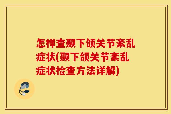 怎样查颞下颌关节紊乱症状(颞下颌关节紊乱症状检查方法详解) 怎样查颞下颌关节紊乱症状(颞下颌关节紊乱症状检查方法详解)