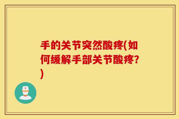 手的关节突然酸疼(如何缓解手部关节酸疼?) 手的关节突然酸疼(如何缓解手部关节酸疼?)
