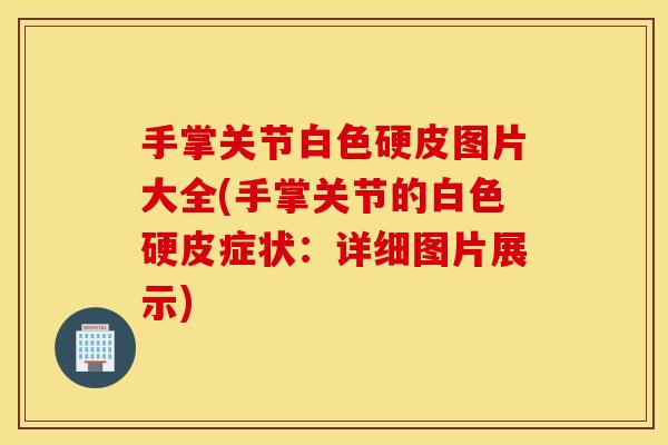 手掌关节白色硬皮图片大全(手掌关节的白色硬皮症状:详细图片展示) 手掌关节白色硬皮图片大全(手掌关节的白色硬皮症状:详细图片展示)