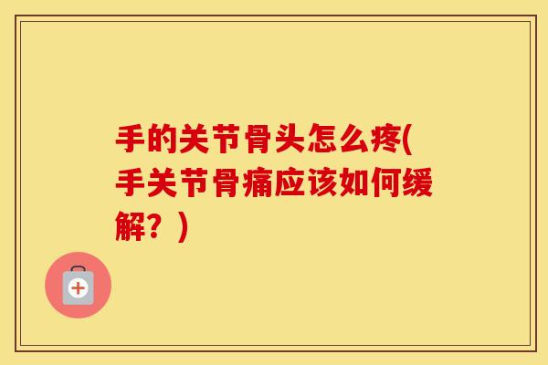 手的关节骨头怎么疼(手关节骨痛应该如何缓解?) 手的关节骨头怎么疼(手关节骨痛应该如何缓解?)