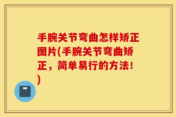 手腕关节弯曲怎样矫正图片(手腕关节弯曲矫正，简单易行的方法！)
