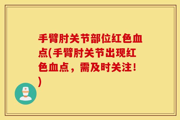 手臂肘关节部位红色点(手臂肘关节出现红色点,需及时关注!) 手臂肘关节部位红色点(手臂肘关节出现红色点,需及时关注!)