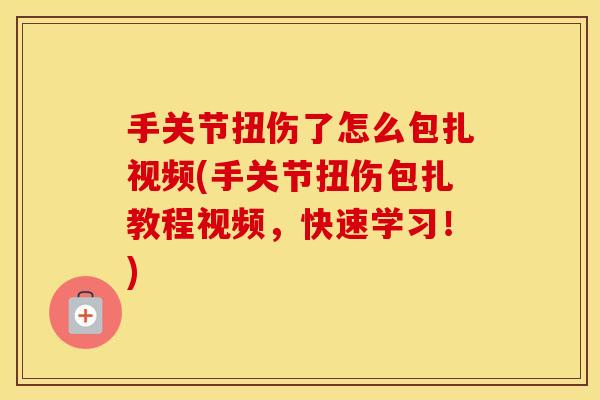 手关节扭伤了怎么包扎视频(手关节扭伤包扎教程视频，快速学习！)
