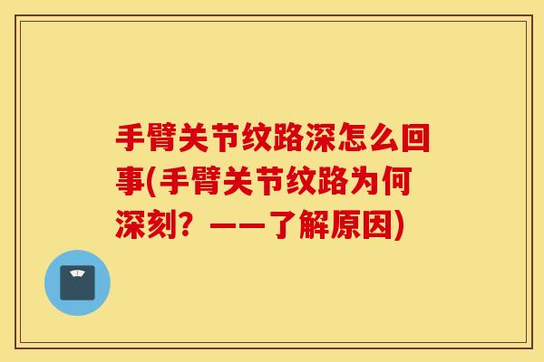 手臂关节纹路深怎么回事(手臂关节纹路为何深刻?——了解原因) 手臂关节纹路深怎么回事(手臂关节纹路为何深刻?——了解原因)