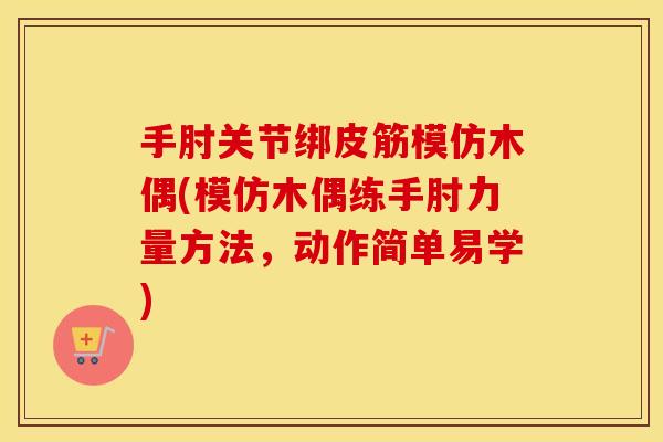 手肘关节绑皮筋模仿木偶(模仿木偶练手肘力量方法，动作简单易学)