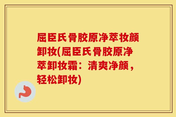 屈臣氏骨胶原净萃妆颜卸妆(屈臣氏骨胶原净萃卸妆霜:清爽净颜,轻松卸妆) 屈臣氏骨胶原净萃妆颜卸妆(屈臣氏骨胶原净萃卸妆霜:清爽净颜,轻松卸妆)
